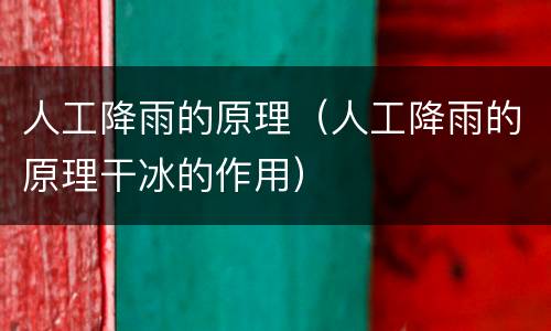 人工降雨的原理（人工降雨的原理干冰的作用）