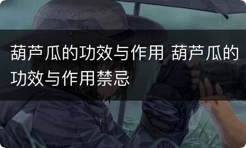 葫芦瓜的功效与作用 葫芦瓜的功效与作用禁忌