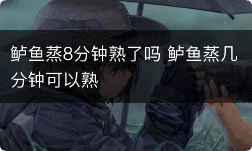 鲈鱼蒸8分钟熟了吗 鲈鱼蒸几分钟可以熟