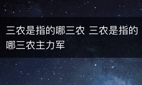 三农是指的哪三农 三农是指的哪三农主力军