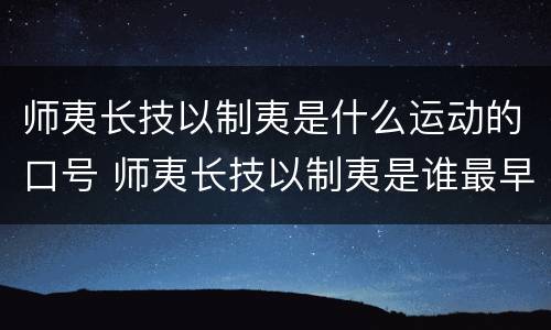 师夷长技以制夷是什么运动的口号 师夷长技以制夷是谁最早提出的