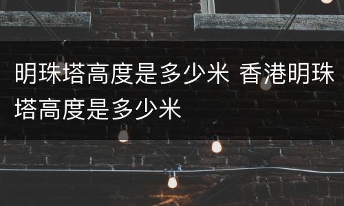 明珠塔高度是多少米 香港明珠塔高度是多少米