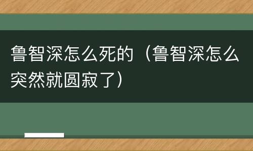 鲁智深怎么死的（鲁智深怎么突然就圆寂了）
