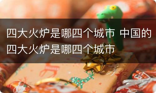 四大火炉是哪四个城市 中国的四大火炉是哪四个城市