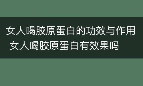 女人喝胶原蛋白的功效与作用 女人喝胶原蛋白有效果吗