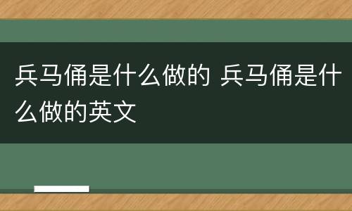 兵马俑是什么做的 兵马俑是什么做的英文