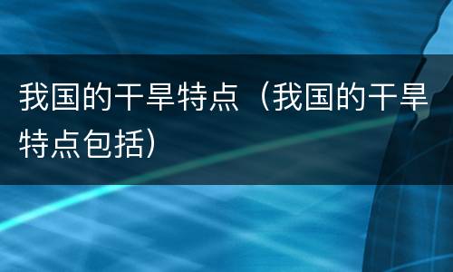 我国的干旱特点（我国的干旱特点包括）