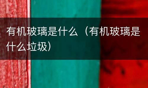 有机玻璃是什么（有机玻璃是什么垃圾）