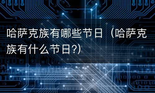 哈萨克族有哪些节日（哈萨克族有什么节日?）