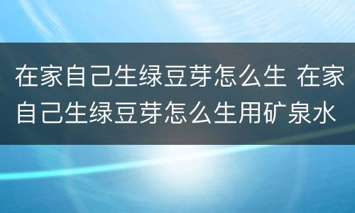 在家自己生绿豆芽怎么生 在家自己生绿豆芽怎么生用矿泉水瓶