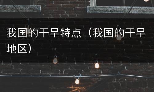 我国的干旱特点（我国的干旱地区）