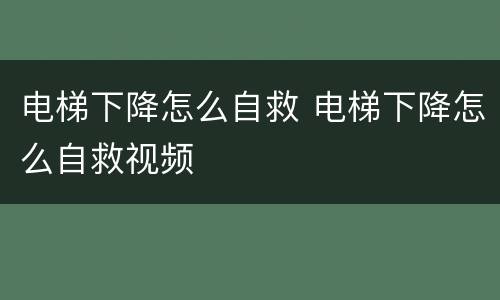 电梯下降怎么自救 电梯下降怎么自救视频