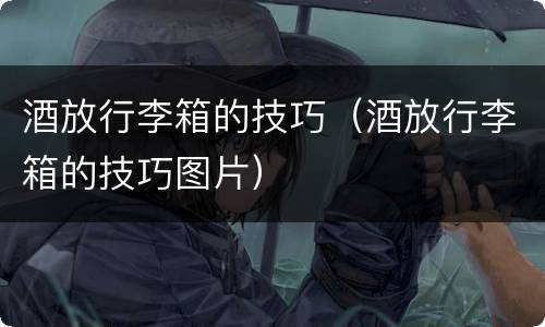 酒放行李箱的技巧（酒放行李箱的技巧图片）