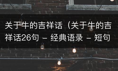 关于牛的吉祥话（关于牛的吉祥话26句 - 经典语录 - 短句屋）