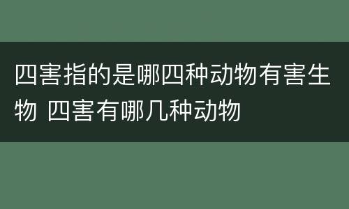 四害指的是哪四种动物有害生物 四害有哪几种动物