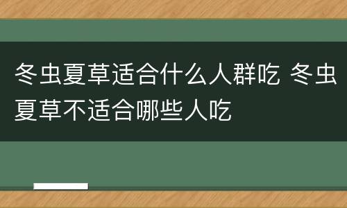 冬虫夏草适合什么人群吃 冬虫夏草不适合哪些人吃