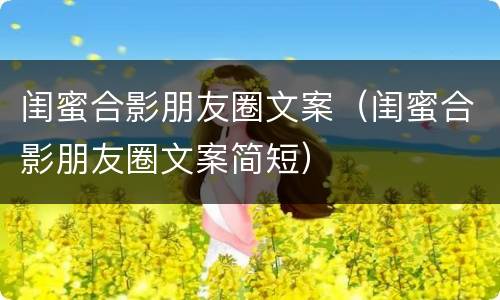 闺蜜合影朋友圈文案（闺蜜合影朋友圈文案简短）
