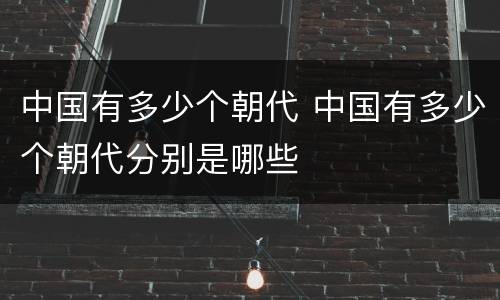 中国有多少个朝代 中国有多少个朝代分别是哪些