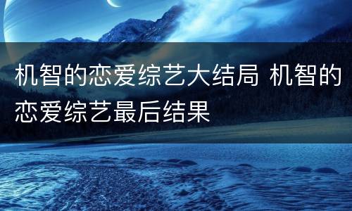 机智的恋爱综艺大结局 机智的恋爱综艺最后结果