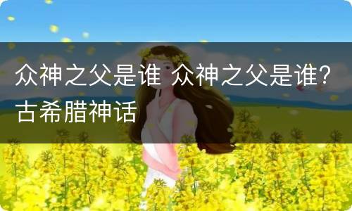 众神之父是谁 众神之父是谁?古希腊神话