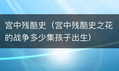 宫中残酷史（宫中残酷史之花的战争多少集孩子出生）