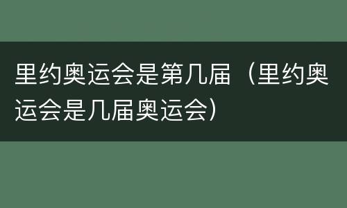 里约奥运会是第几届（里约奥运会是几届奥运会）