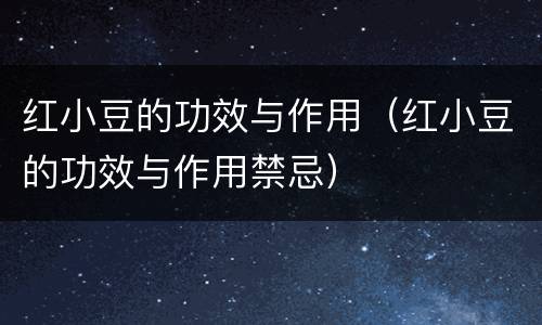 红小豆的功效与作用（红小豆的功效与作用禁忌）