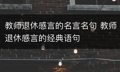 教师退休感言的名言名句 教师退休感言的经典语句