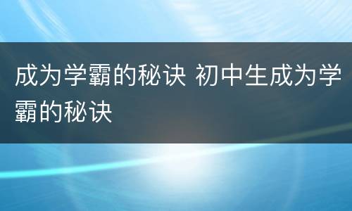 成为学霸的秘诀 初中生成为学霸的秘诀