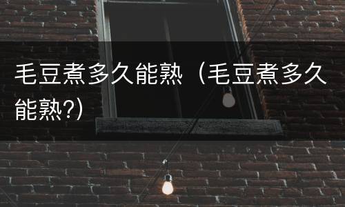 毛豆煮多久能熟（毛豆煮多久能熟?）
