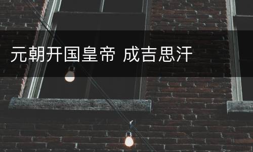 元朝开国皇帝 成吉思汗