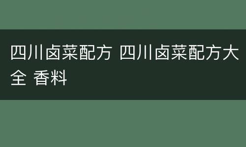 四川卤菜配方 四川卤菜配方大全 香料
