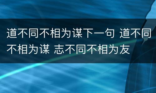 道不同不相为谋下一句 道不同不相为谋 志不同不相为友