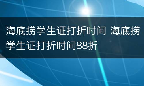 海底捞学生证打折时间 海底捞学生证打折时间88折