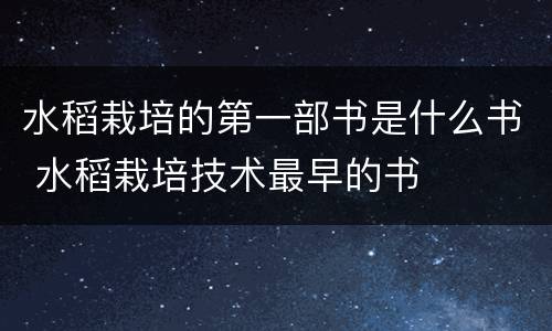 水稻栽培的第一部书是什么书 水稻栽培技术最早的书