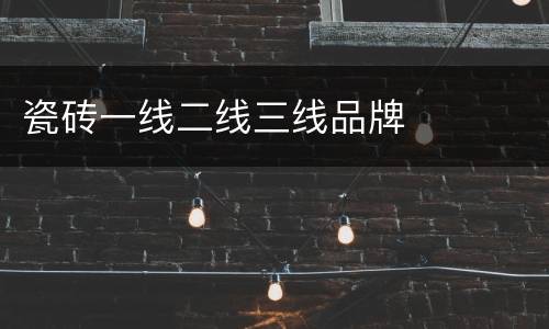 瓷砖一线二线三线品牌
