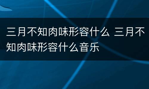 三月不知肉味形容什么 三月不知肉味形容什么音乐