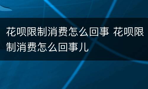 花呗限制消费怎么回事 花呗限制消费怎么回事儿
