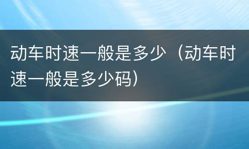 动车时速一般是多少（动车时速一般是多少码）