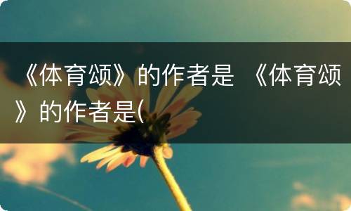 《体育颂》的作者是 《体育颂》的作者是(