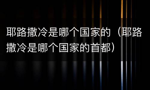 耶路撒冷是哪个国家的（耶路撒冷是哪个国家的首都）