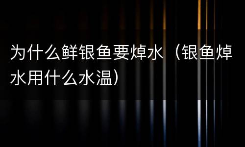 为什么鲜银鱼要焯水（银鱼焯水用什么水温）