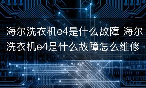 海尔洗衣机e4是什么故障 海尔洗衣机e4是什么故障怎么维修