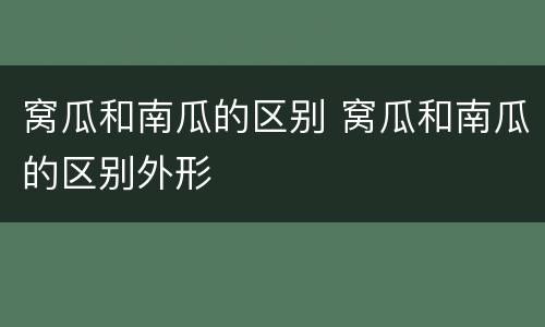 窝瓜和南瓜的区别 窝瓜和南瓜的区别外形