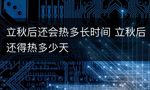 立秋后还会热多长时间 立秋后还得热多少天