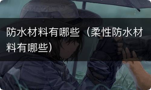 防水材料有哪些（柔性防水材料有哪些）