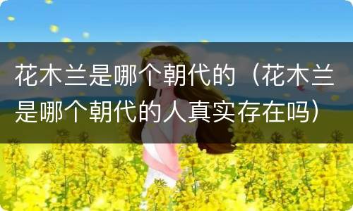 花木兰是哪个朝代的（花木兰是哪个朝代的人真实存在吗）