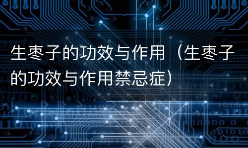 生枣子的功效与作用（生枣子的功效与作用禁忌症）