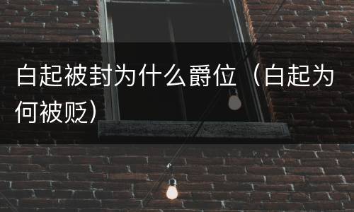 白起被封为什么爵位（白起为何被贬）