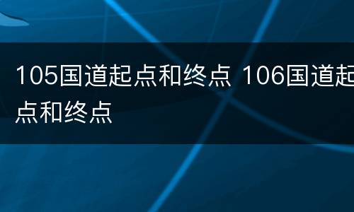 105国道起点和终点 106国道起点和终点